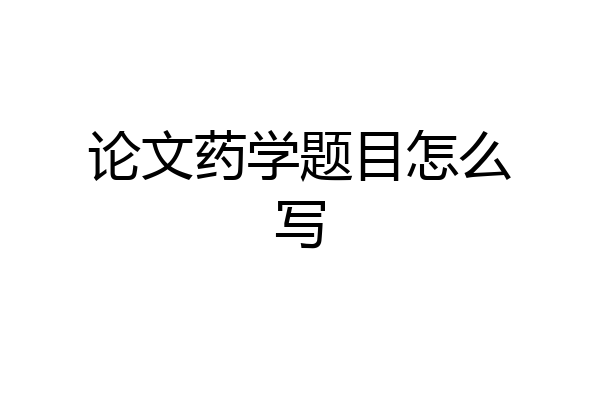 论文药学题目怎么写