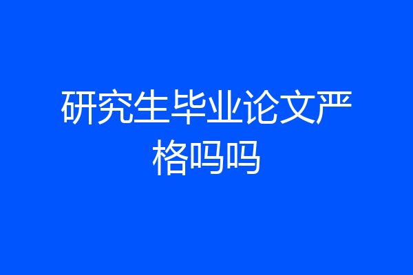 研究生毕业论文严格吗吗