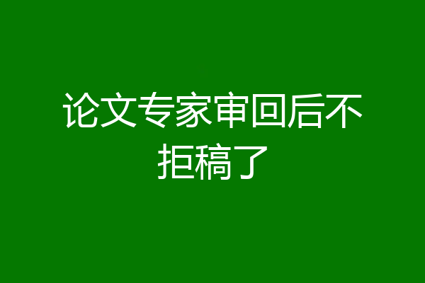 论文专家审回后不拒稿了