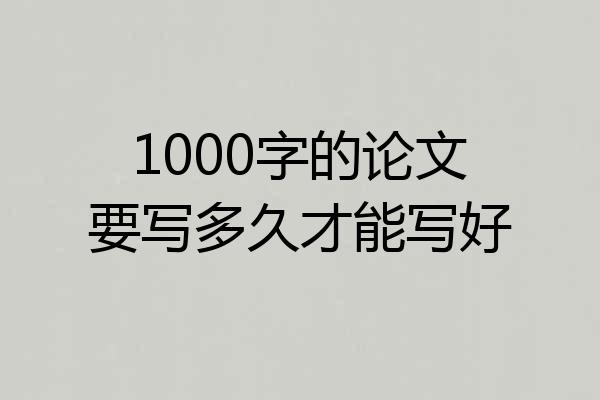 1000字的论文要写多久才能写好
