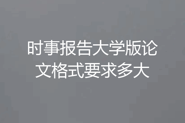 时事报告大学版论文格式要求多大
