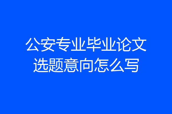 公安专业毕业论文选题意向怎么写