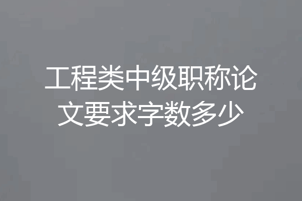 工程类中级职称论文要求字数多少