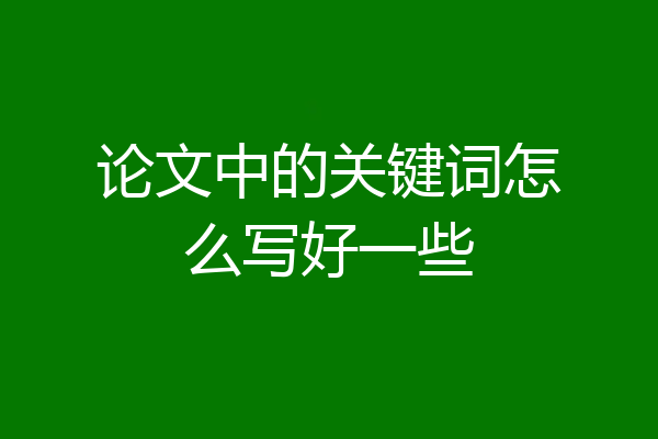 论文中的关键词怎么写好一些
