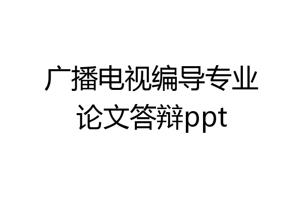 广播电视编导专业论文答辩ppt
