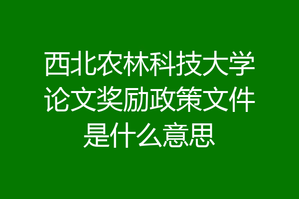 西北农林科技大学论文奖励政策文件是什么意思