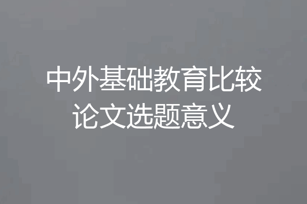 中外基础教育比较论文选题意义