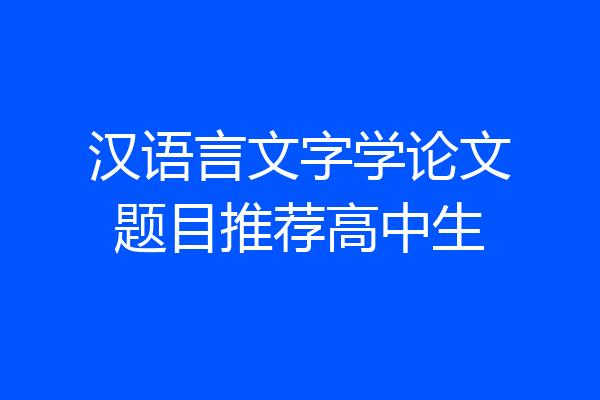 汉语言文字学论文题目推荐高中生