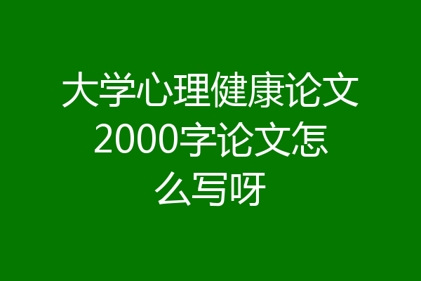 大学心理健康论文2000字论文怎么写呀