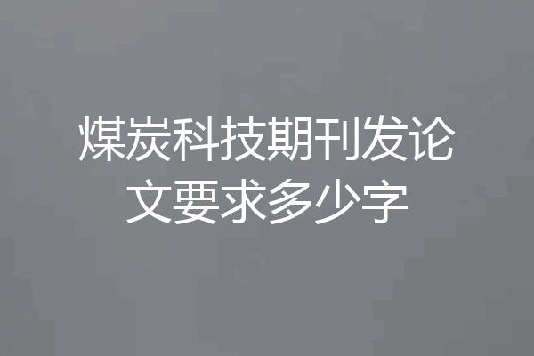 煤炭科技期刊发论文要求多少字