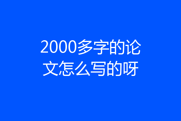 2000多字的论文怎么写的呀