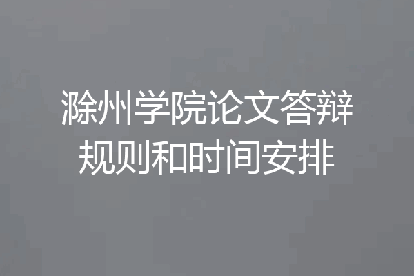 滁州学院论文答辩规则和时间安排