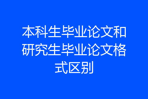 本科生毕业论文和研究生毕业论文格式区别