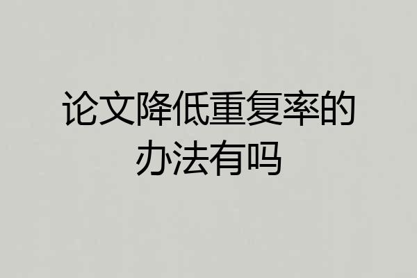 论文降低重复率的办法有吗
