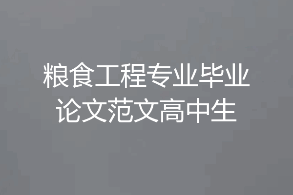 粮食工程专业毕业论文范文高中生