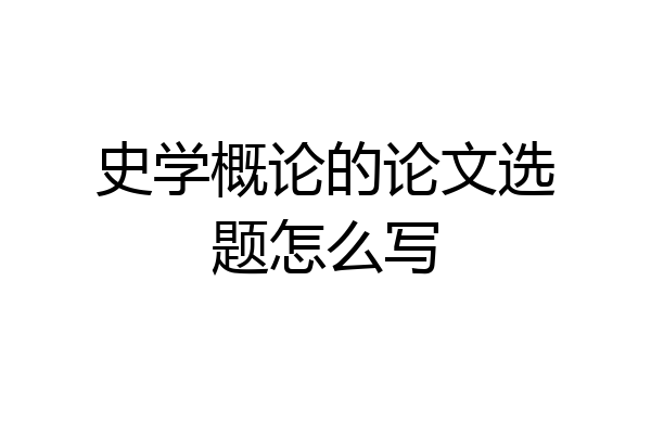 史学概论的论文选题怎么写