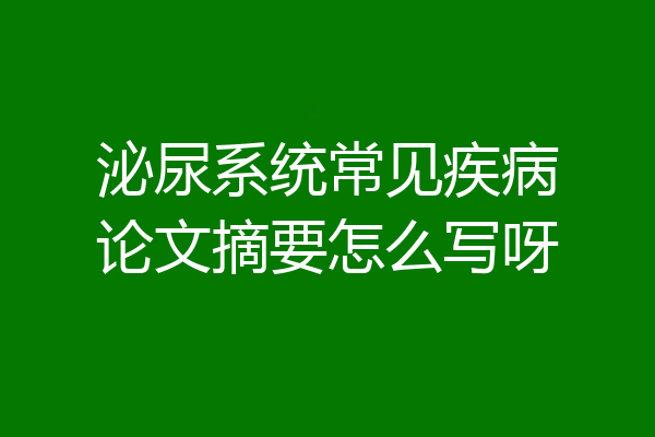 泌尿系统常见疾病论文摘要怎么写呀