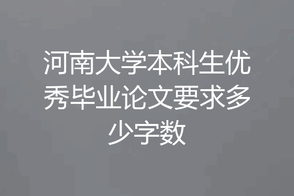 河南大学本科生优秀毕业论文要求多少字数