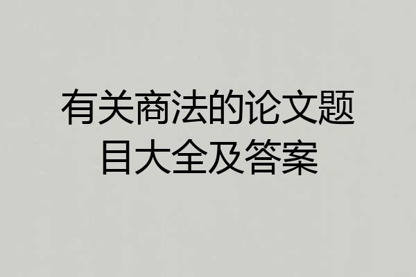 有关商法的论文题目大全及答案