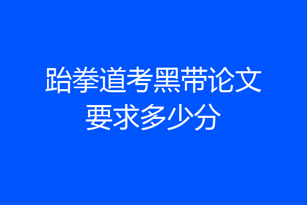 跆拳道考黑带论文要求多少分