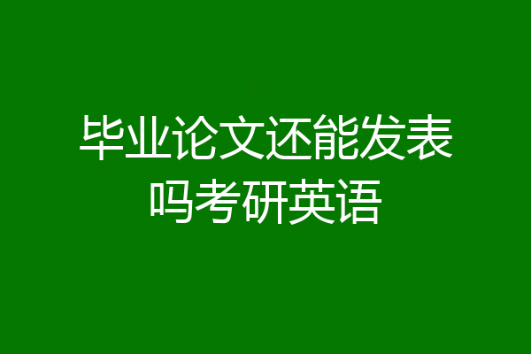毕业论文还能发表吗考研英语