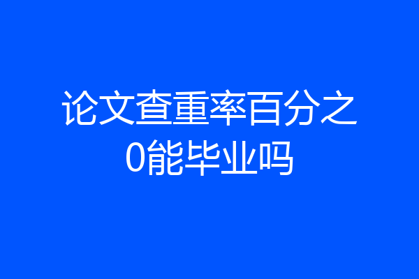 论文查重率百分之0能毕业吗