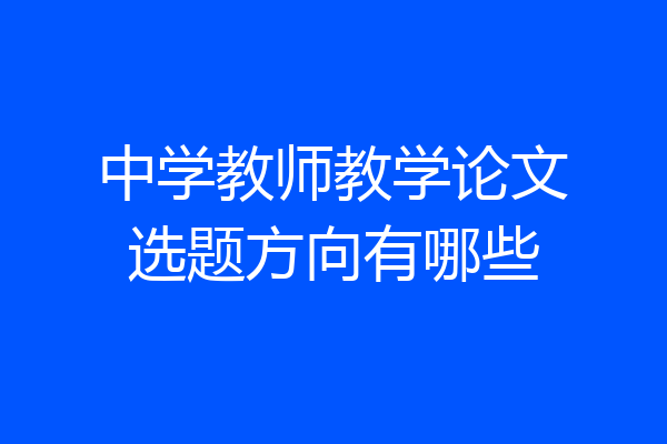 中学教师教学论文选题方向有哪些