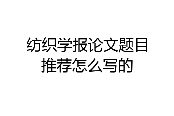 纺织学报论文题目推荐怎么写的