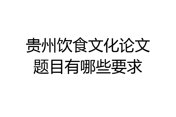 贵州饮食文化论文题目有哪些要求