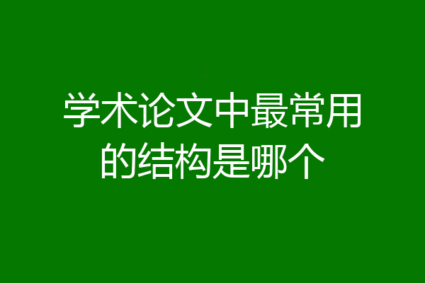 学术论文中最常用的结构是哪个
