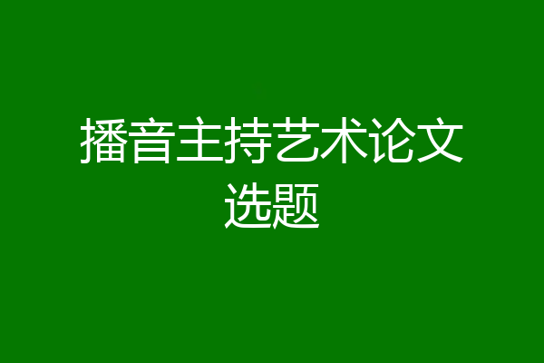 播音主持艺术论文选题