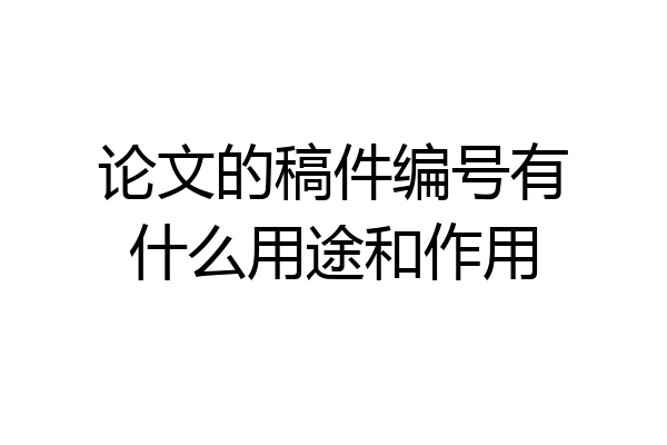论文的稿件编号有什么用途和作用