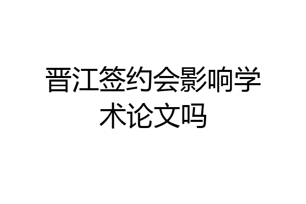 晋江签约会影响学术论文吗