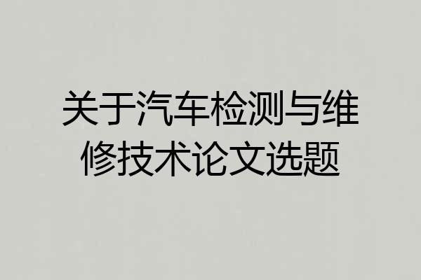 关于汽车检测与维修技术论文选题