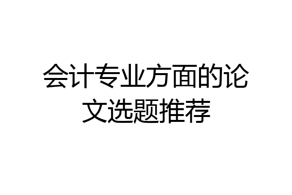 会计专业方面的论文选题推荐