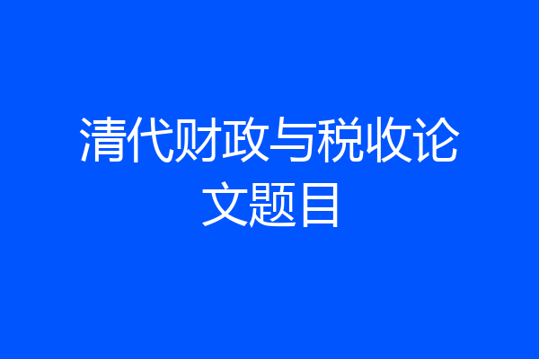 清代财政与税收论文题目