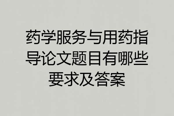药学服务与用药指导论文题目有哪些要求及答案