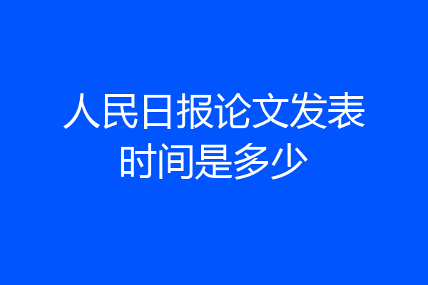人民日报论文发表时间是多少