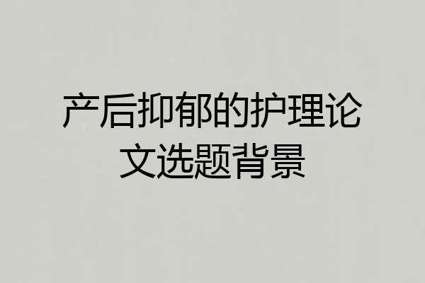 产后抑郁的护理论文选题背景