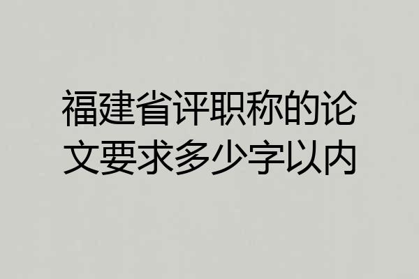 福建省评职称的论文要求多少字以内