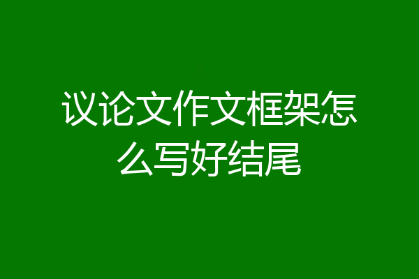 议论文作文框架怎么写好结尾