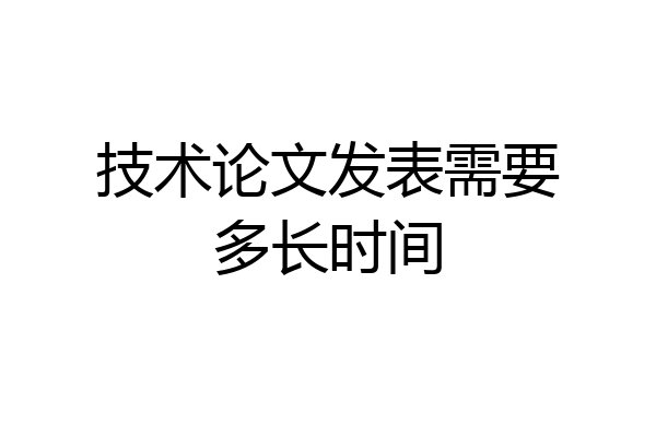 技术论文发表需要多长时间