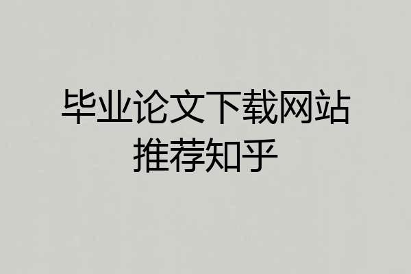 毕业论文下载网站推荐知乎