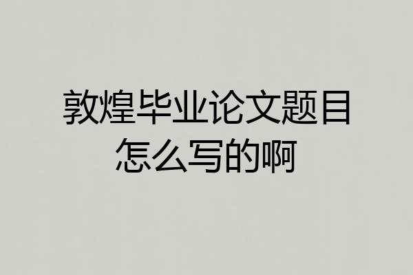 敦煌毕业论文题目怎么写的啊