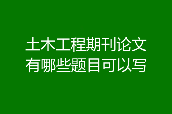 土木工程期刊论文有哪些题目可以写