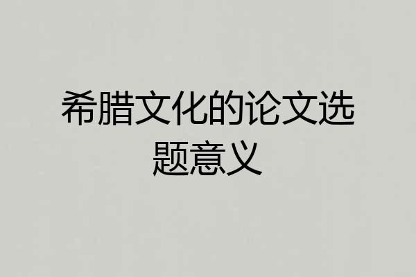 希腊文化的论文选题意义
