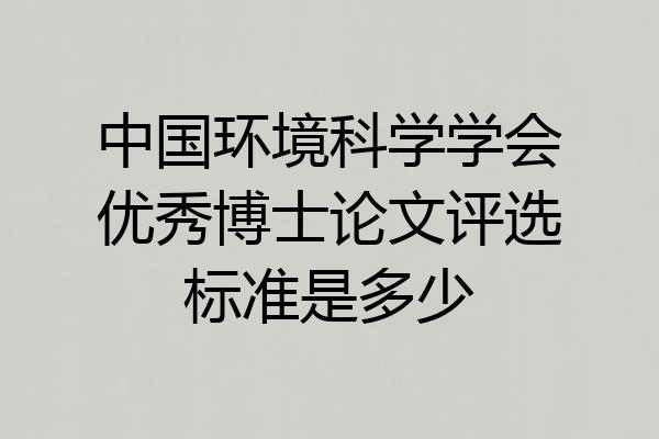 中国环境科学学会优秀博士论文评选标准是多少