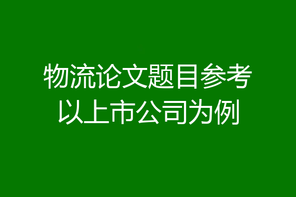 物流论文题目参考以上市公司为例