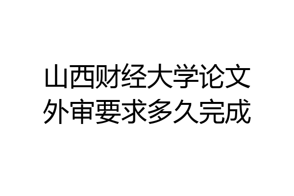 山西财经大学论文外审要求多久完成