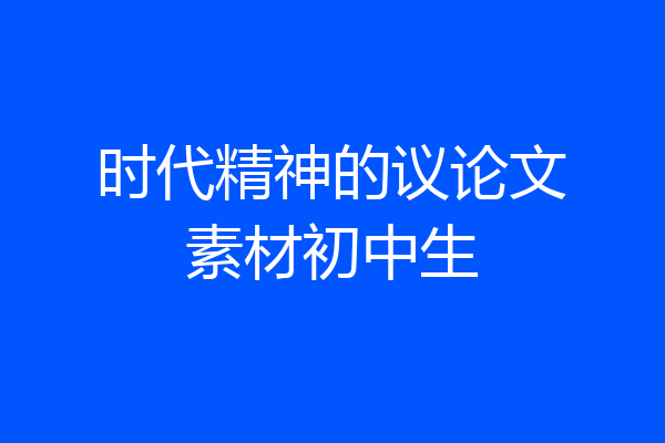 时代精神的议论文素材初中生